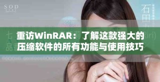 重访WinRAR：了解这款强大的压缩软件的所有功能与使用技巧