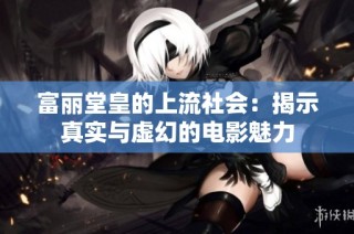 富丽堂皇的上流社会：揭示真实与虚幻的电影魅力