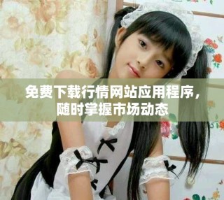 免费下载行情网站应用程序，随时掌握市场动态