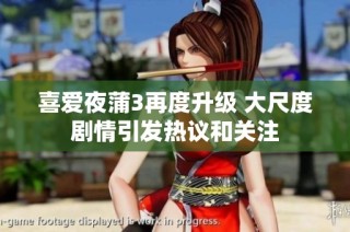 喜爱夜蒲3再度升级 大尺度剧情引发热议和关注