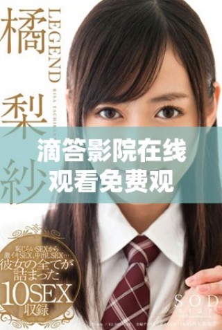 滴答影院在线观看免费观看，享受全新电影体验与精彩内容