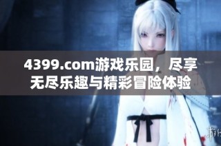 4399.com游戏乐园，尽享无尽乐趣与精彩冒险体验