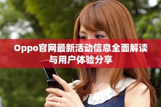 Oppo官网最新活动信息全面解读与用户体验分享