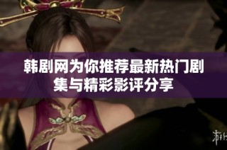 韩剧网为你推荐最新热门剧集与精彩影评分享