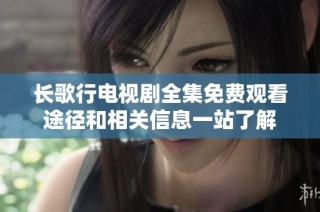 长歌行电视剧全集免费观看途径和相关信息一站了解