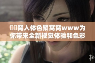 妺妺窝人体色聚窝窝www为你带来全新视觉体验和色彩享受