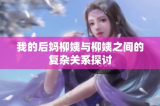 我的后妈柳姨与柳姨之间的复杂关系探讨