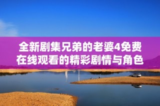 全新剧集兄弟的老婆4免费在线观看的精彩剧情与角色分析