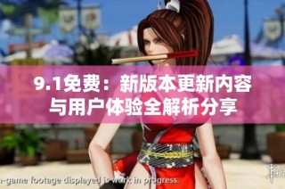 9.1免费：新版本更新内容与用户体验全解析分享