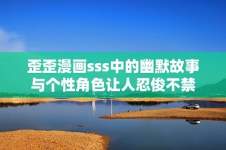 歪歪漫画sss中的幽默故事与个性角色让人忍俊不禁