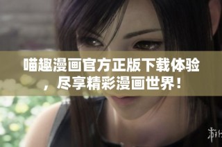 喵趣漫画官方正版下载体验，尽享精彩漫画世界！