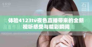体验4123tv夜色直播带来的全新视听感受与精彩瞬间