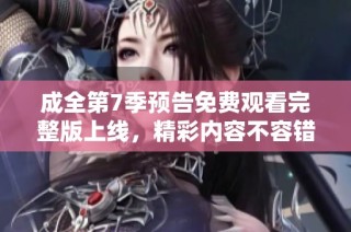 成全第7季预告免费观看完整版上线，精彩内容不容错过