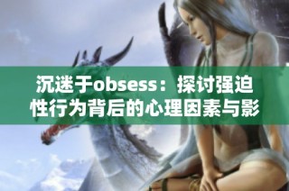 沉迷于obsess：探讨强迫性行为背后的心理因素与影响