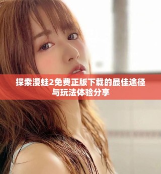 探索漫蛙2免费正版下载的最佳途径与玩法体验分享