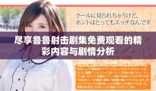 尽享鲁鲁射击剧集免费观看的精彩内容与剧情分析
