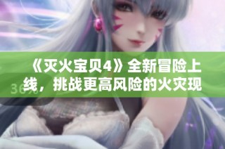 《灭火宝贝4》全新冒险上线，挑战更高风险的火灾现场