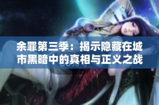 余罪第三季：揭示隐藏在城市黑暗中的真相与正义之战