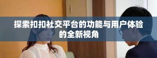 探索扣扣社交平台的功能与用户体验的全新视角