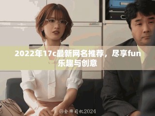 2022年17c最新网名推荐，尽享fun乐趣与创意