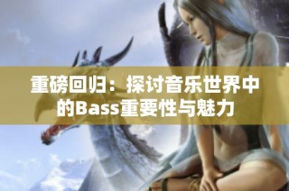 重磅回归：探讨音乐世界中的Bass重要性与魅力