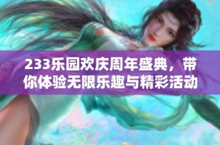 233乐园欢庆周年盛典，带你体验无限乐趣与精彩活动