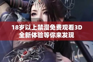 18岁以上禁漫免费观看3D全新体验等你来发现
