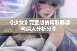 《少女》完整版的精彩解读与深入分析分享