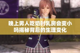晚上男人吃奶时乳房会变小吗揭秘背后的生理变化