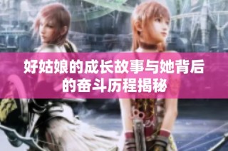 好姑娘的成长故事与她背后的奋斗历程揭秘