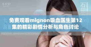 免费观看mignon吸血医生第12集的精彩剧情分析与角色讨论