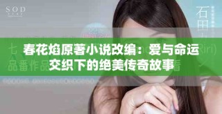 春花焰原著小说改编：爱与命运交织下的绝美传奇故事
