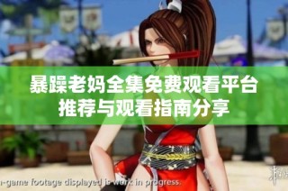 暴躁老妈全集免费观看平台推荐与观看指南分享
