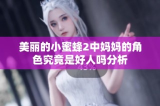 美丽的小蜜蜂2中妈妈的角色究竟是好人吗分析