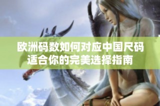 欧洲码数如何对应中国尺码适合你的完美选择指南