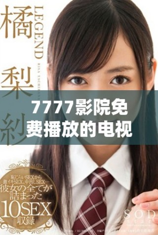 7777影院免费播放的电视剧大全，尽享精彩剧集推荐与观影指南