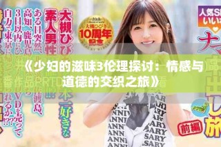 《少妇的滋味3伦理探讨：情感与道德的交织之旅》