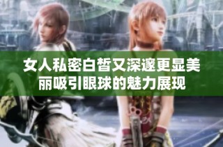 女人私密白皙又深邃更显美丽吸引眼球的魅力展现
