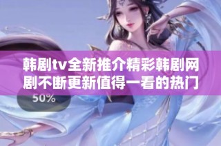 韩剧tv全新推介精彩韩剧网剧不断更新值得一看的热门作品