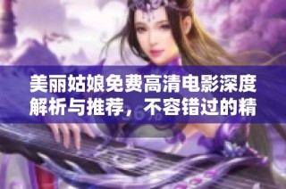 美丽姑娘免费高清电影深度解析与推荐，不容错过的精彩影片