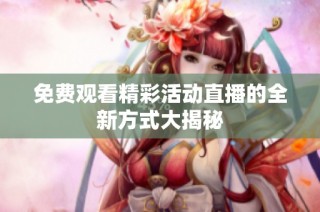 免费观看精彩活动直播的全新方式大揭秘