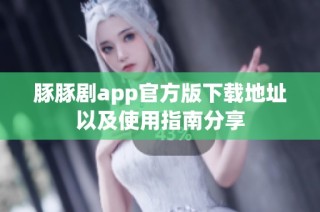 豚豚剧app官方版下载地址以及使用指南分享