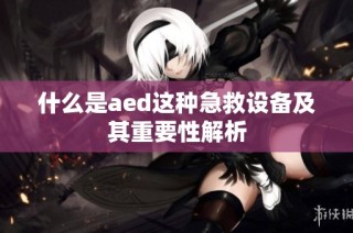 什么是aed这种急救设备及其重要性解析