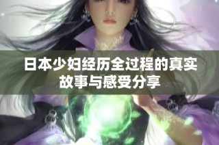 日本少妇经历全过程的真实故事与感受分享