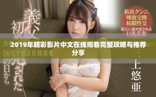 2019年精彩影片中文在线观看完整攻略与推荐分享