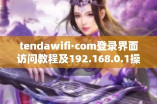 tendawifi·com登录界面访问教程及192.168.0.1操作指南