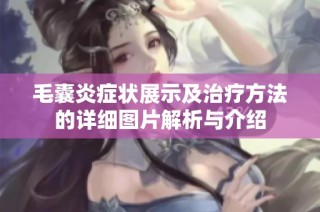 毛囊炎症状展示及治疗方法的详细图片解析与介绍