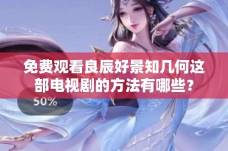 免费观看良辰好景知几何这部电视剧的方法有哪些？