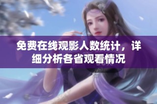 免费在线观影人数统计，详细分析各省观看情况