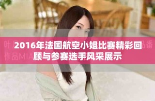 2016年法国航空小姐比赛精彩回顾与参赛选手风采展示